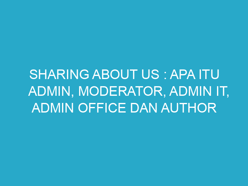 Sharing About Us : Apa itu Admin, Moderator, Admin IT, Admin Office dan Author
