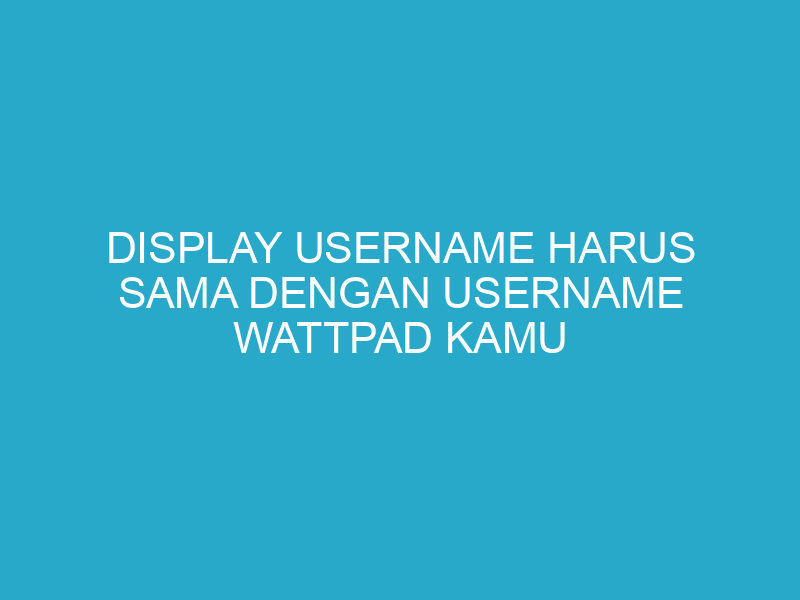 Display Username HARUS SAMA dengan Username Wattpad Kamu